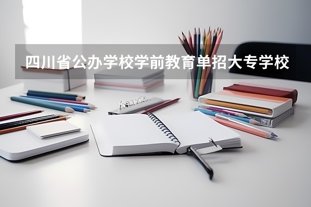 四川省公办学校学前教育单招大专学校有哪些？