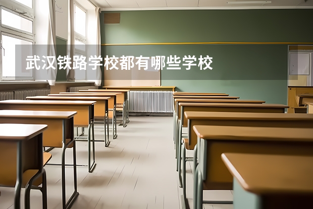 武汉铁路学校都有哪些学校