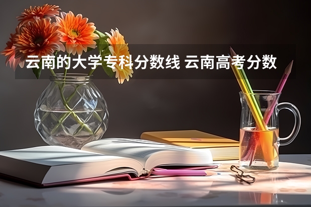 云南的大学专科分数线 云南高考分数线2023年
