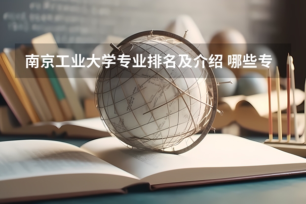 南京工业大学专业排名及介绍 哪些专业最好