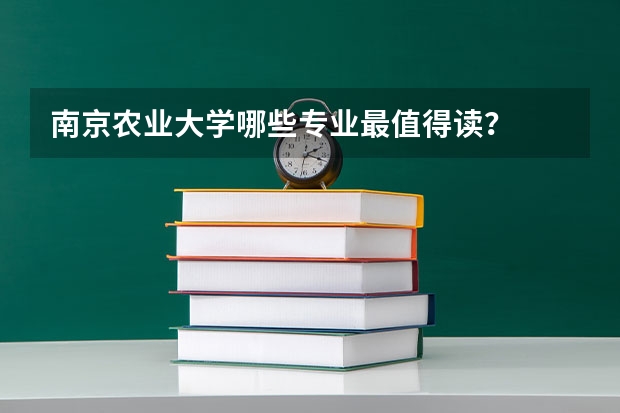 南京农业大学哪些专业最值得读？