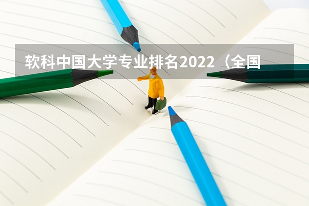 软科中国大学专业排名2022（全国大学各专业排名一览表最新）