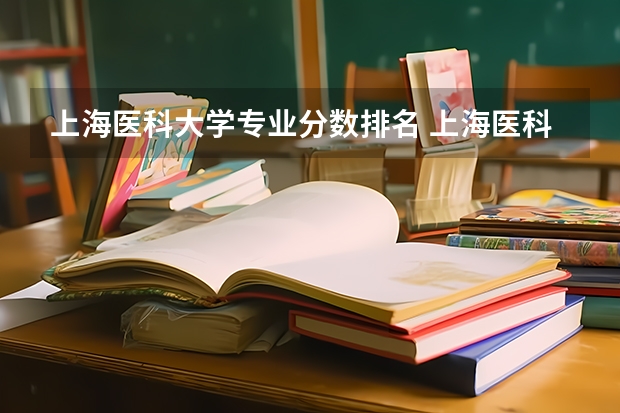 上海医科大学专业分数排名 上海医科院校排名