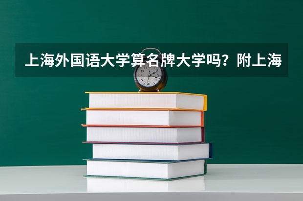 上海外国语大学算名牌大学吗？附上海外国语大学就业率第一的专业