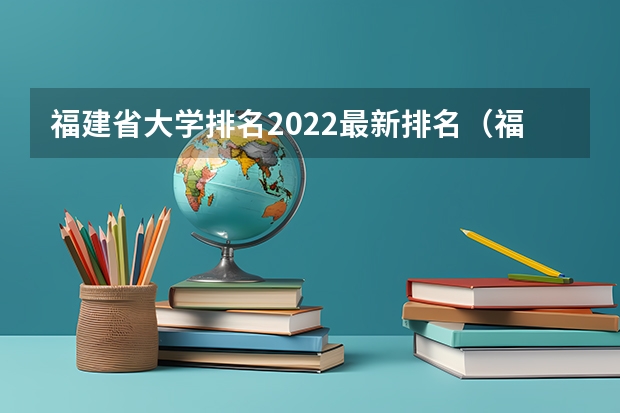 福建省大学排名2022最新排名（福建省大学院校排名榜）
