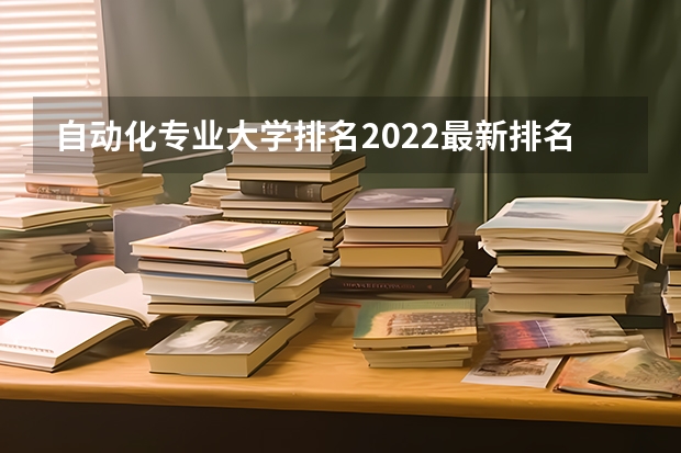 自动化专业大学排名2022最新排名 自动化排名全国大学