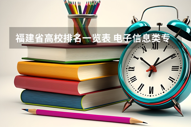 福建省高校排名一览表 电子信息类专业大学排名