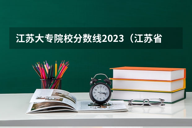 江苏大专院校分数线2023（江苏省专科学校排名及分数线）