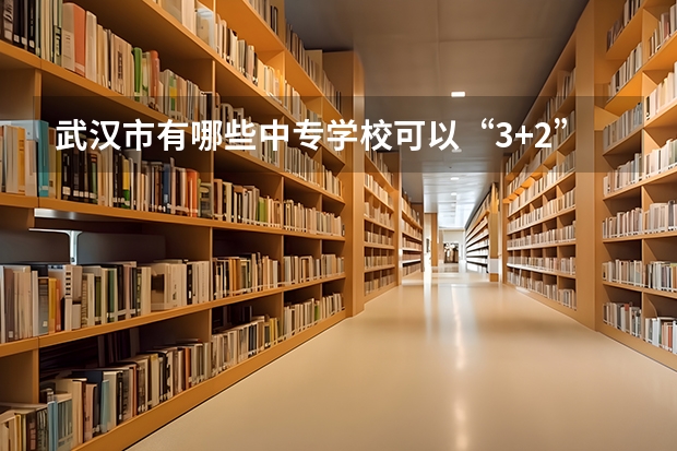 武汉市有哪些中专学校可以“3+2”升大专？