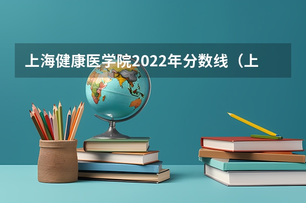 上海健康医学院2022年分数线（上海健康医学院2023录取投档线）