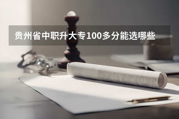 贵州省中职升大专100多分能选哪些学校