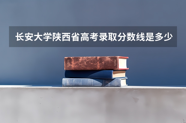 长安大学陕西省高考录取分数线是多少？