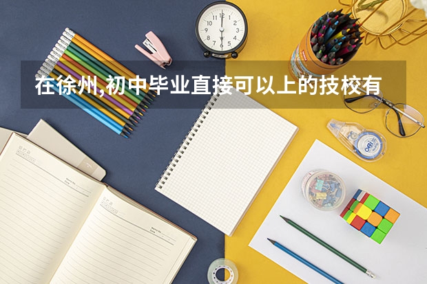 在徐州,初中毕业直接可以上的技校有哪些 请注明收费状况和学制 谢谢!