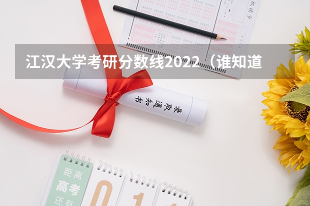 江汉大学考研分数线2022（谁知道今年江汉大学文理学院的专科分数线）