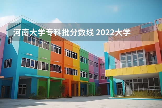 河南大学专科批分数线 2022大学录取分数线一览表