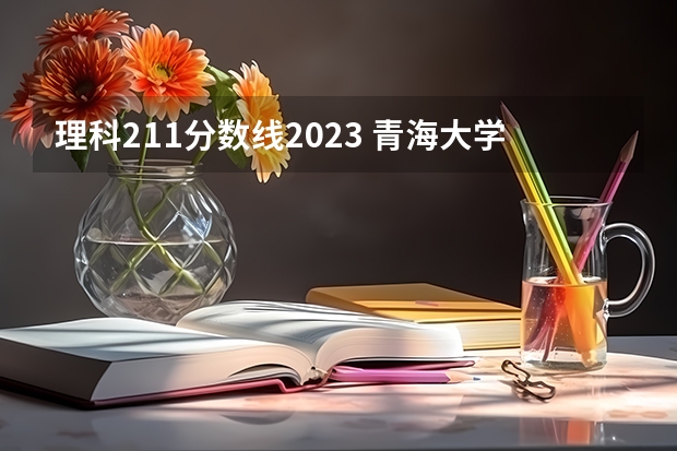 理科211分数线2023 青海大学临床医学研究生录取分数线