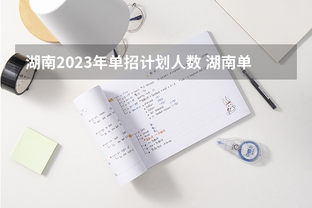 湖南2023年单招计划人数 湖南单招分数最低的公办学校 湖单招学考230一250分的公办学校有那些