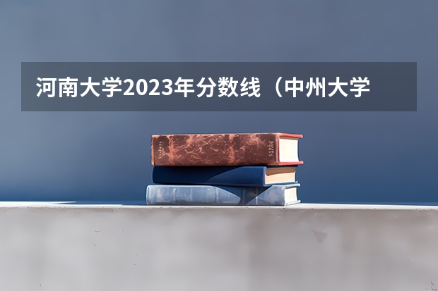 河南大学2023年分数线（中州大学）