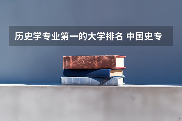 历史学专业第一的大学排名 中国史专业大学排名