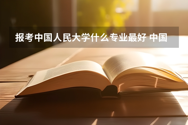 报考中国人民大学什么专业最好 中国人民大学专业推荐