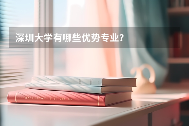 深圳大学有哪些优势专业？