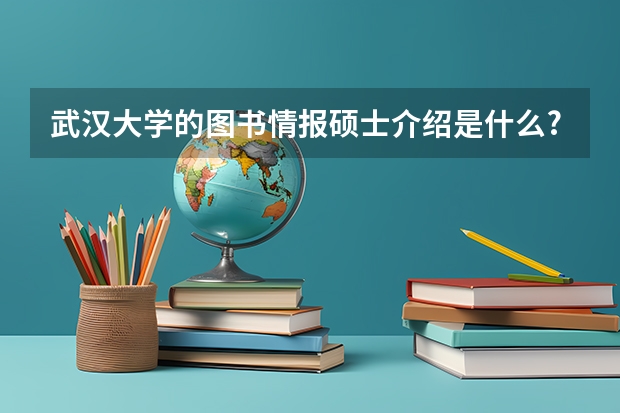 武汉大学的图书情报硕士介绍是什么?