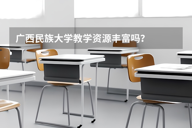 广西民族大学教学资源丰富吗？