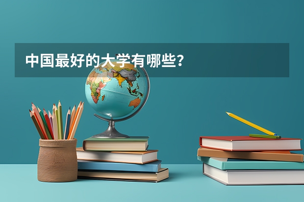 中国最好的大学有哪些？