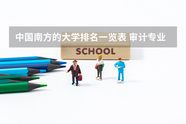 中国南方的大学排名一览表 审计专业学校全国排名 #2023软科大学排名
