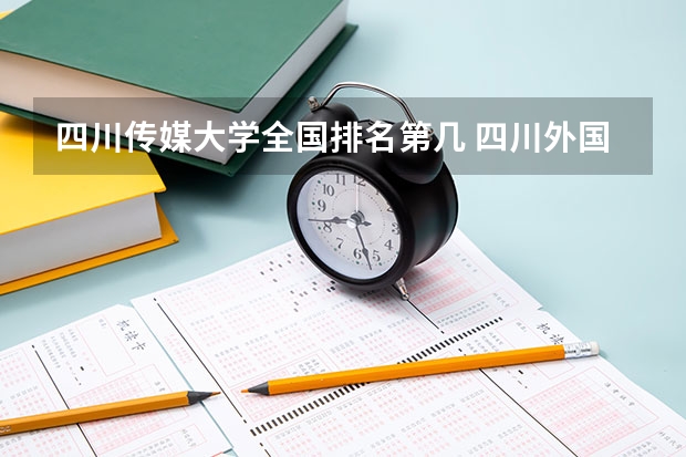 四川传媒大学全国排名第几 四川外国语大学小语种排名