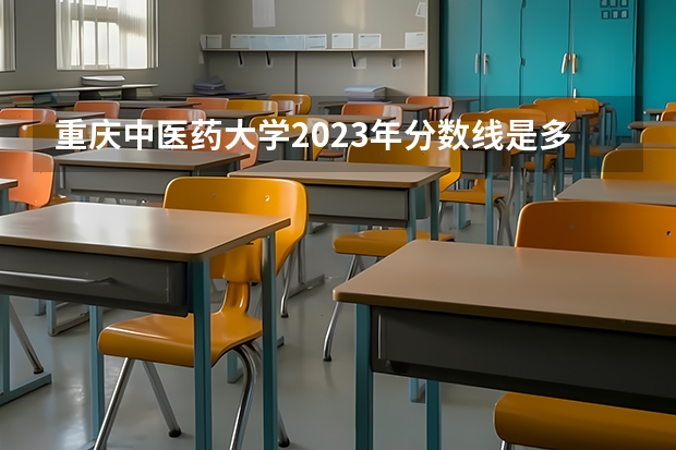 重庆中医药大学2023年分数线是多少？