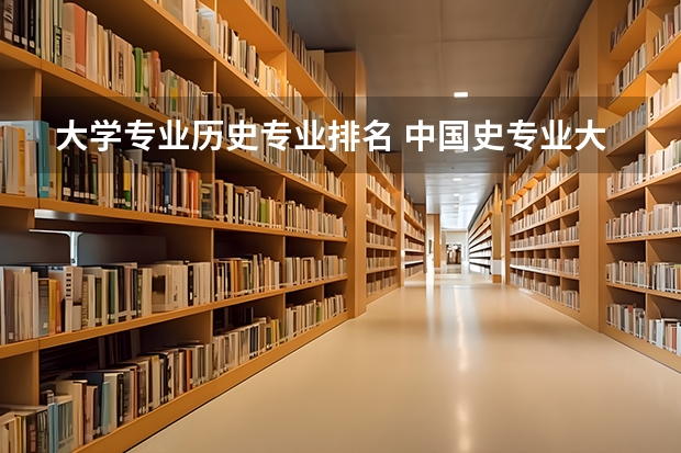 大学专业历史专业排名 中国史专业大学排名