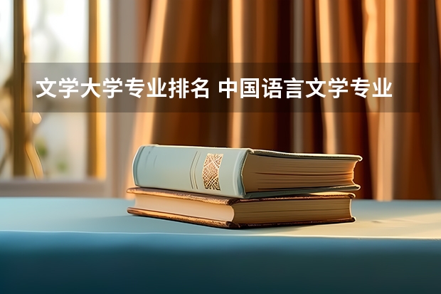 文学大学专业排名 中国语言文学专业排名是怎样的？