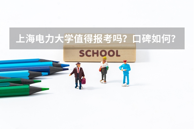 上海电力大学值得报考吗？口碑如何？最好专业怎么样？就业前景怎么样？