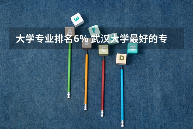 大学专业排名6% 武汉大学最好的专业排名
