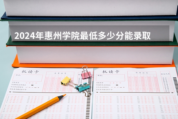 2024年惠州学院最低多少分能录取 广东历年录取分数线