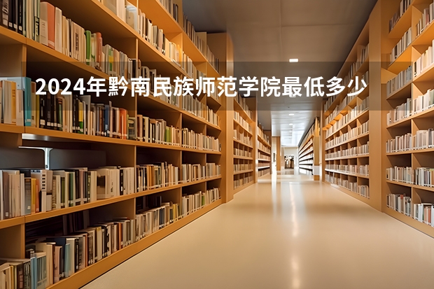 2024年黔南民族师范学院最低多少分能录取 贵州历年录取分数线