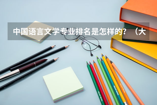 中国语言文学专业排名是怎样的？（大学汉语言文学专业排名）