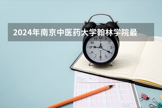 2024年南京中医药大学翰林学院最低多少分能录取 江苏历年录取分数线