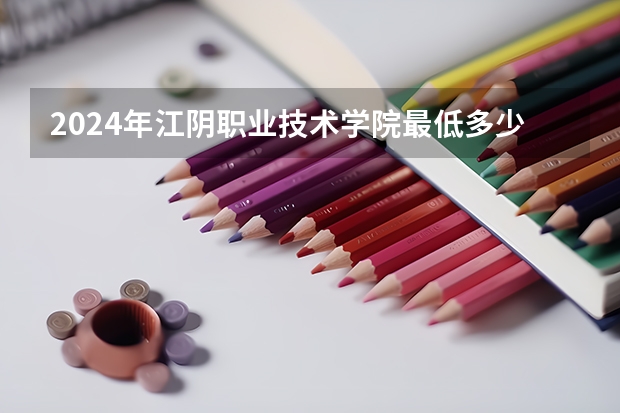2024年江阴职业技术学院最低多少分能录取 江苏历年录取分数线