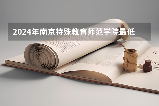 2024年南京特殊教育师范学院最低多少分能录取 江苏历年录取分数线