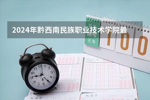 2024年黔西南民族职业技术学院最低多少分能录取 贵州历年录取分数线