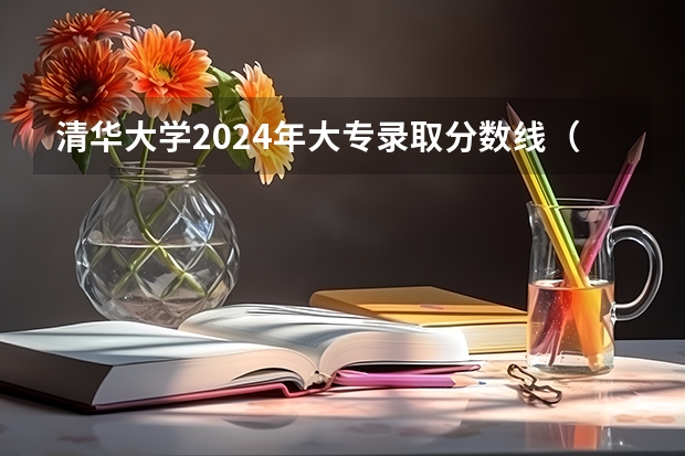 清华大学2024年大专录取分数线（专科分数线预测）