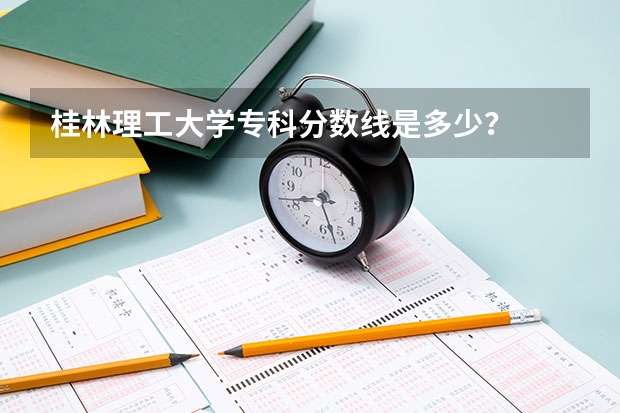 桂林理工大学专科分数线是多少？