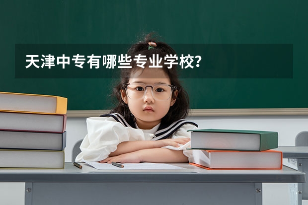 天津中专有哪些专业学校？