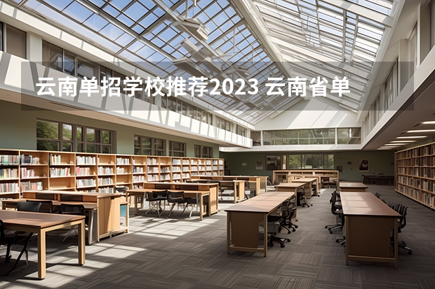 云南单招学校推荐2023 云南省单招学校排名 在所有的云南省单招学校中,商务英语公办学校有哪几个