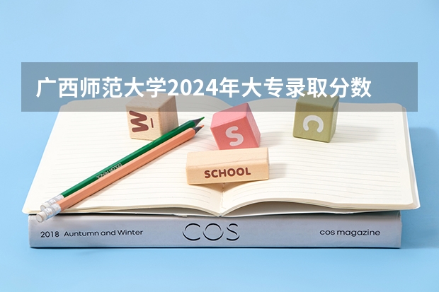 广西师范大学2024年大专录取分数线（专科分数线预测）