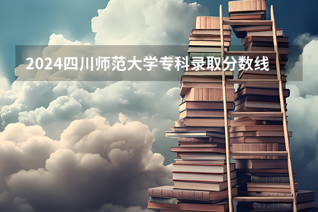 2024四川师范大学专科录取分数线是多少？