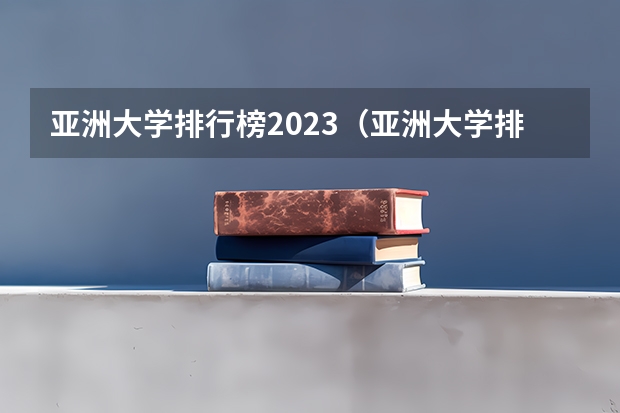 亚洲大学排行榜2023（亚洲大学排名qs）