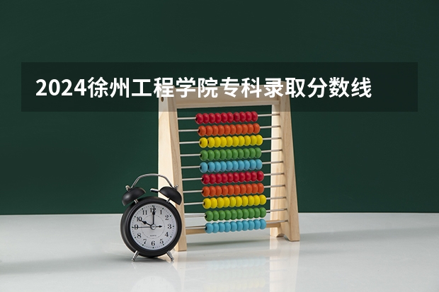 2024徐州工程学院专科录取分数线是多少？
